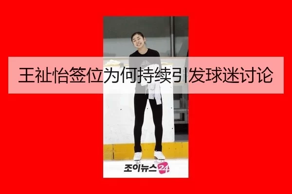 王祉怡签位为何持续引发球迷讨论